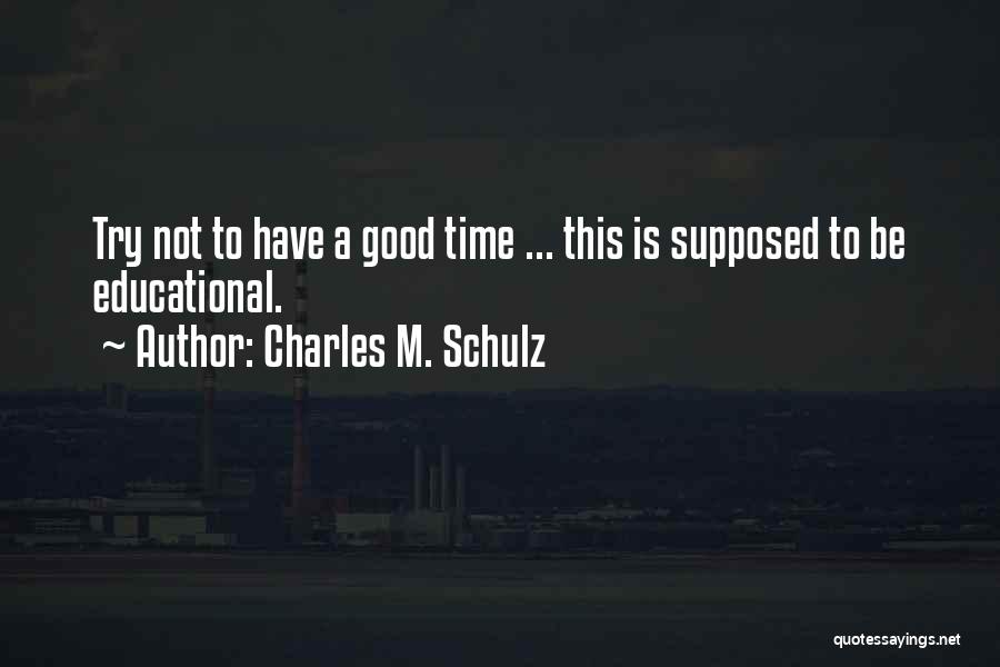 Charles M. Schulz Quotes: Try Not To Have A Good Time ... This Is Supposed To Be Educational.