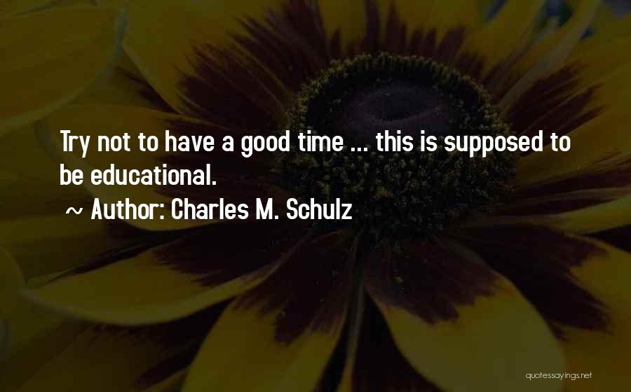 Charles M. Schulz Quotes: Try Not To Have A Good Time ... This Is Supposed To Be Educational.