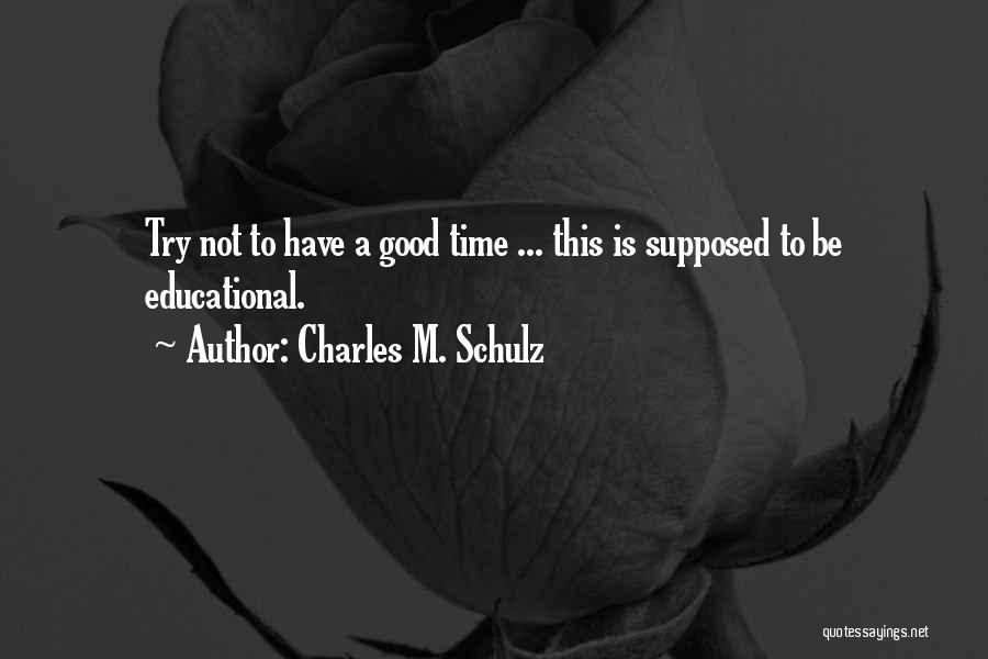 Charles M. Schulz Quotes: Try Not To Have A Good Time ... This Is Supposed To Be Educational.