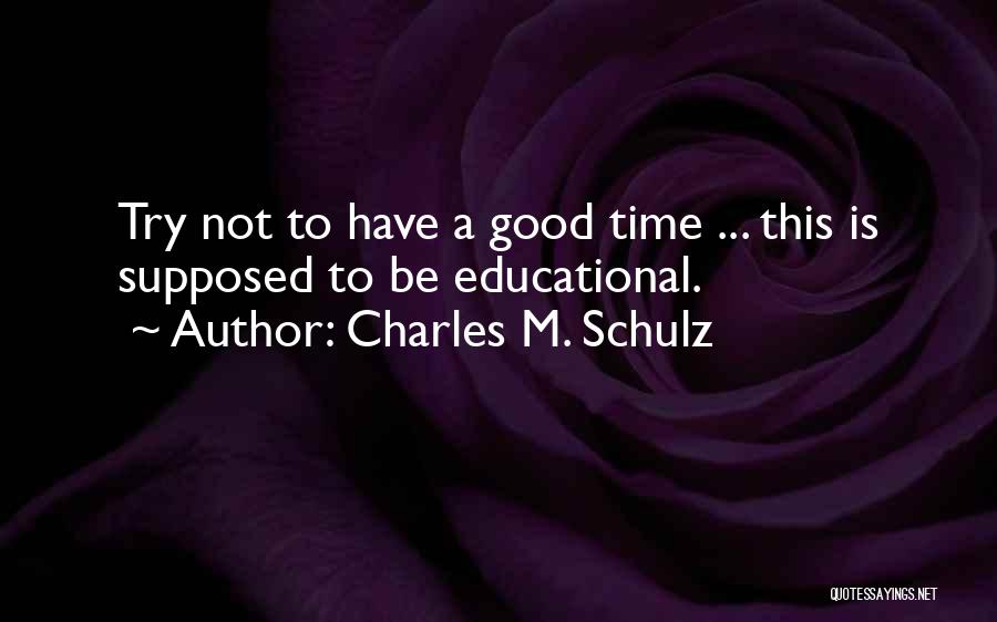 Charles M. Schulz Quotes: Try Not To Have A Good Time ... This Is Supposed To Be Educational.