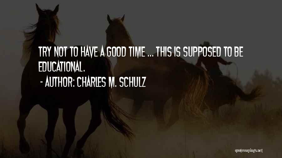 Charles M. Schulz Quotes: Try Not To Have A Good Time ... This Is Supposed To Be Educational.