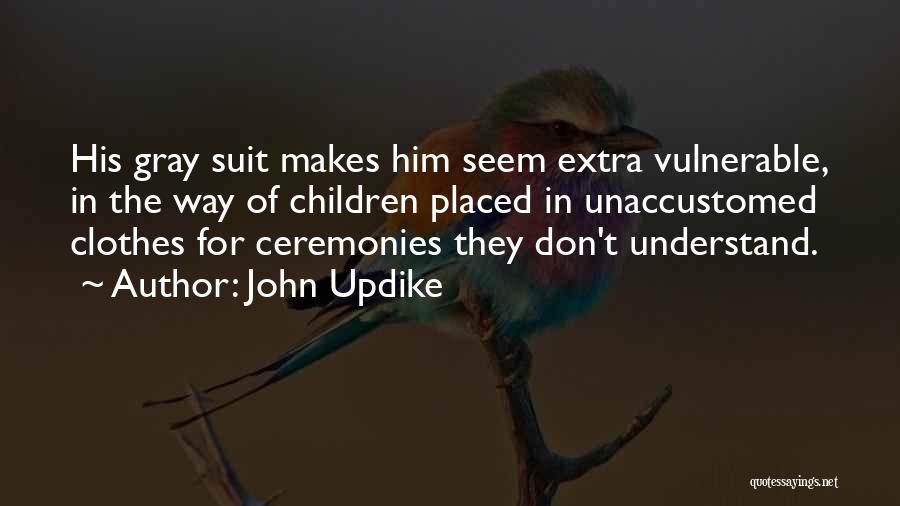 John Updike Quotes: His Gray Suit Makes Him Seem Extra Vulnerable, In The Way Of Children Placed In Unaccustomed Clothes For Ceremonies They