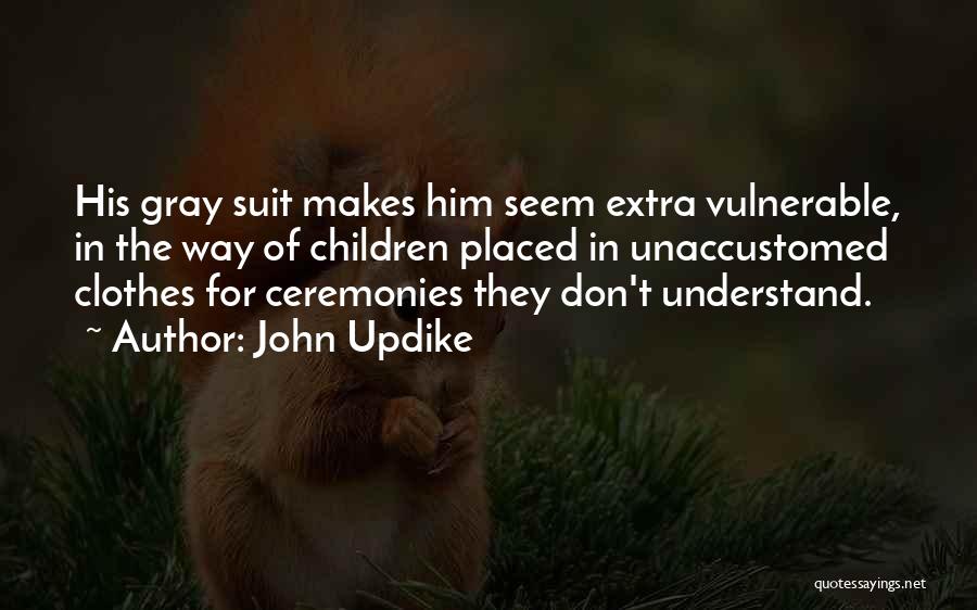 John Updike Quotes: His Gray Suit Makes Him Seem Extra Vulnerable, In The Way Of Children Placed In Unaccustomed Clothes For Ceremonies They