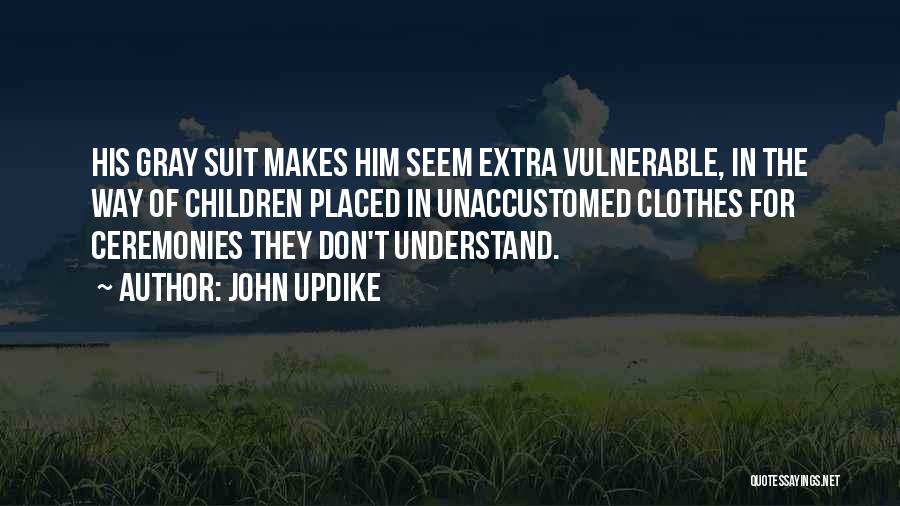 John Updike Quotes: His Gray Suit Makes Him Seem Extra Vulnerable, In The Way Of Children Placed In Unaccustomed Clothes For Ceremonies They
