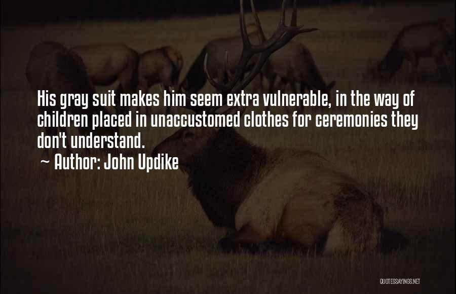 John Updike Quotes: His Gray Suit Makes Him Seem Extra Vulnerable, In The Way Of Children Placed In Unaccustomed Clothes For Ceremonies They