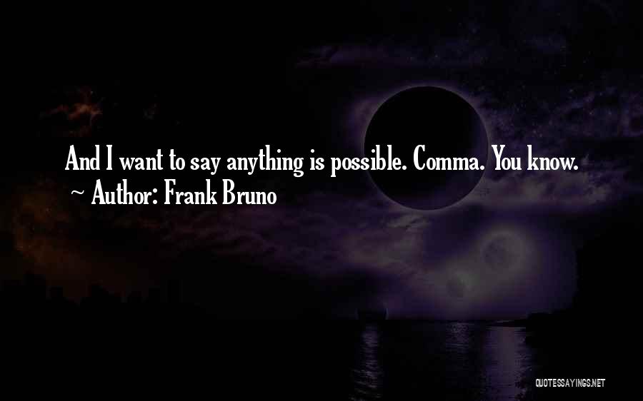 Frank Bruno Quotes: And I Want To Say Anything Is Possible. Comma. You Know.
