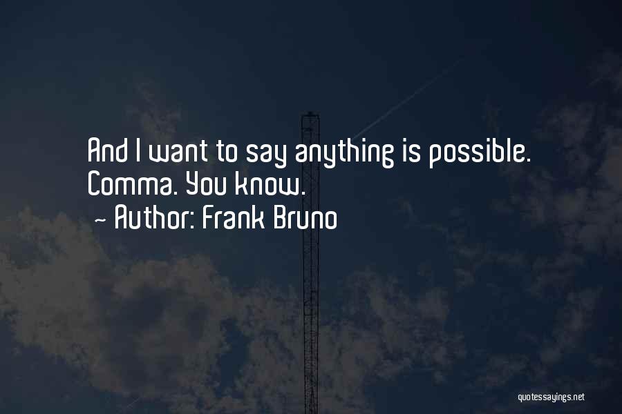 Frank Bruno Quotes: And I Want To Say Anything Is Possible. Comma. You Know.