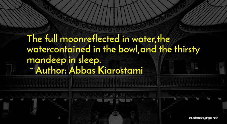 Abbas Kiarostami Quotes: The Full Moonreflected In Water,the Watercontained In The Bowl,and The Thirsty Mandeep In Sleep.