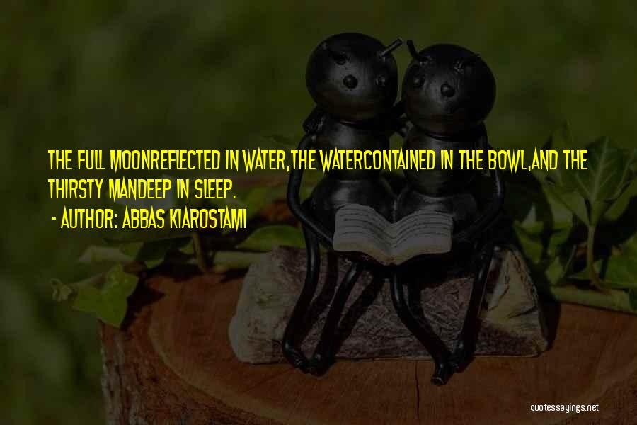 Abbas Kiarostami Quotes: The Full Moonreflected In Water,the Watercontained In The Bowl,and The Thirsty Mandeep In Sleep.