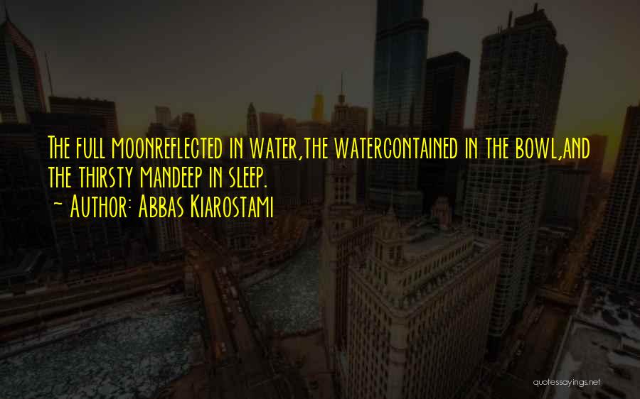 Abbas Kiarostami Quotes: The Full Moonreflected In Water,the Watercontained In The Bowl,and The Thirsty Mandeep In Sleep.