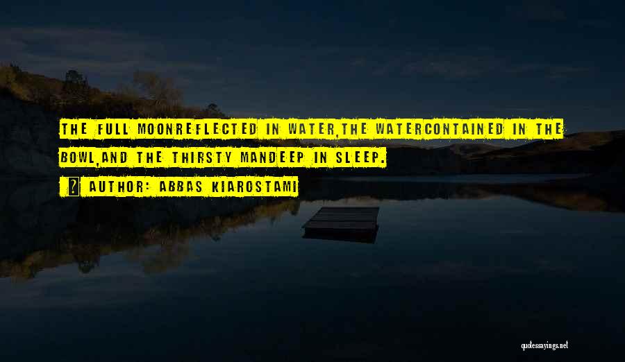 Abbas Kiarostami Quotes: The Full Moonreflected In Water,the Watercontained In The Bowl,and The Thirsty Mandeep In Sleep.