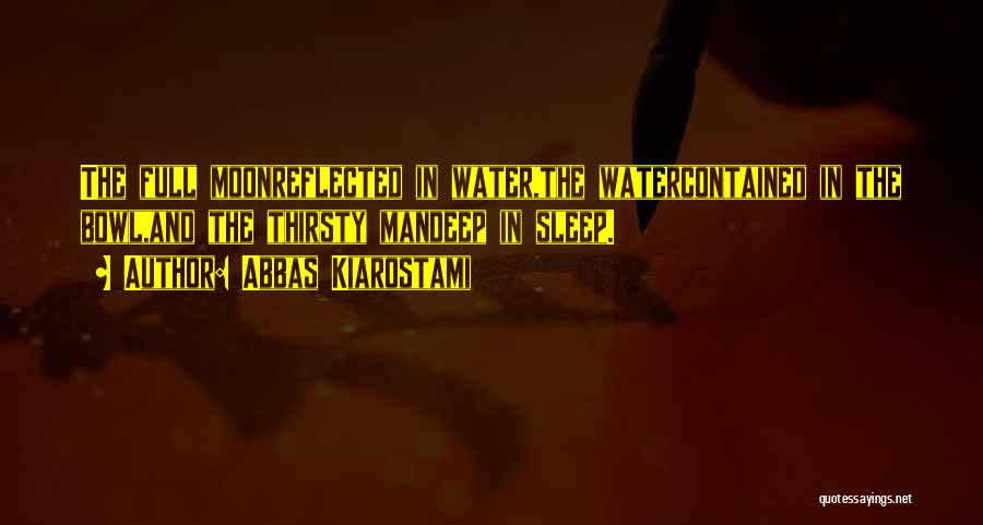 Abbas Kiarostami Quotes: The Full Moonreflected In Water,the Watercontained In The Bowl,and The Thirsty Mandeep In Sleep.