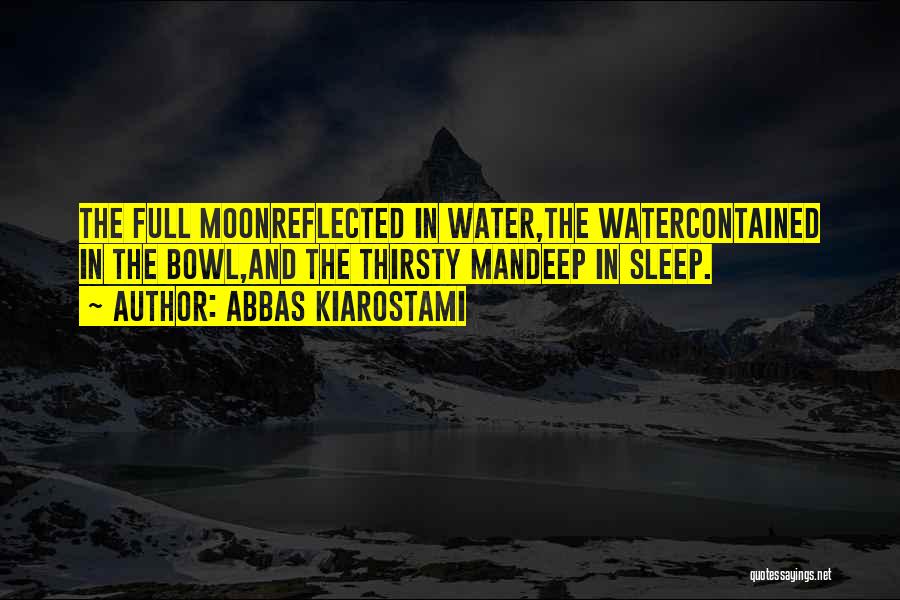 Abbas Kiarostami Quotes: The Full Moonreflected In Water,the Watercontained In The Bowl,and The Thirsty Mandeep In Sleep.