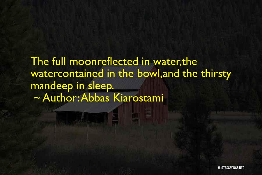 Abbas Kiarostami Quotes: The Full Moonreflected In Water,the Watercontained In The Bowl,and The Thirsty Mandeep In Sleep.