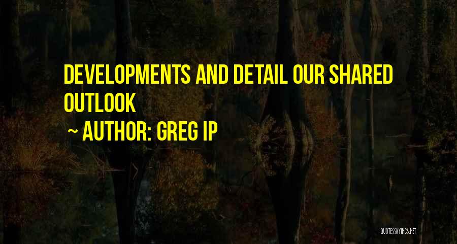 Greg Ip Quotes: Developments And Detail Our Shared Outlook