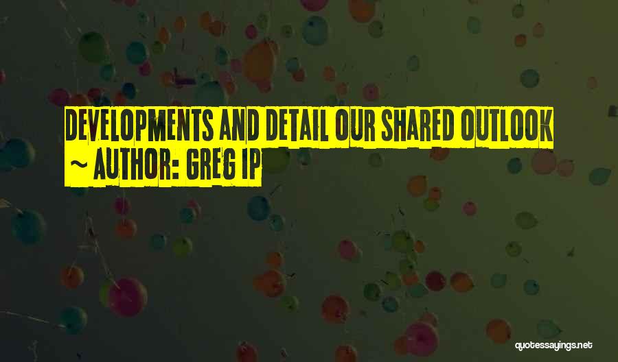 Greg Ip Quotes: Developments And Detail Our Shared Outlook