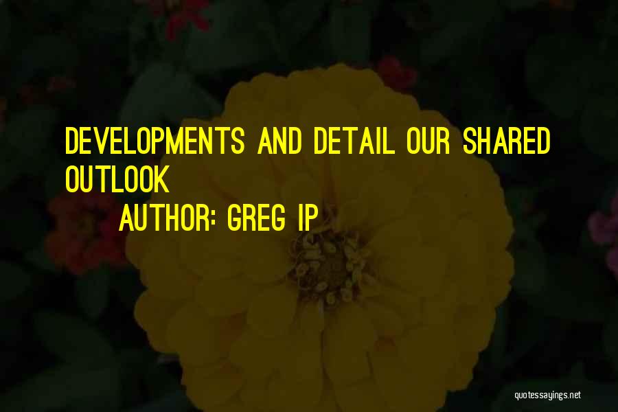 Greg Ip Quotes: Developments And Detail Our Shared Outlook