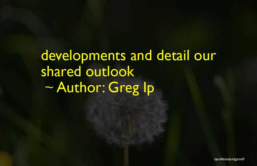 Greg Ip Quotes: Developments And Detail Our Shared Outlook
