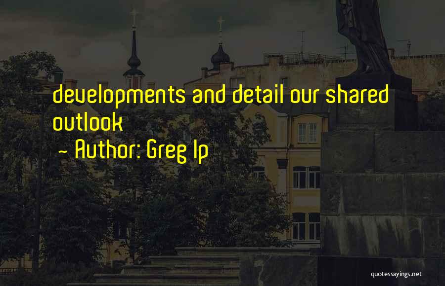 Greg Ip Quotes: Developments And Detail Our Shared Outlook