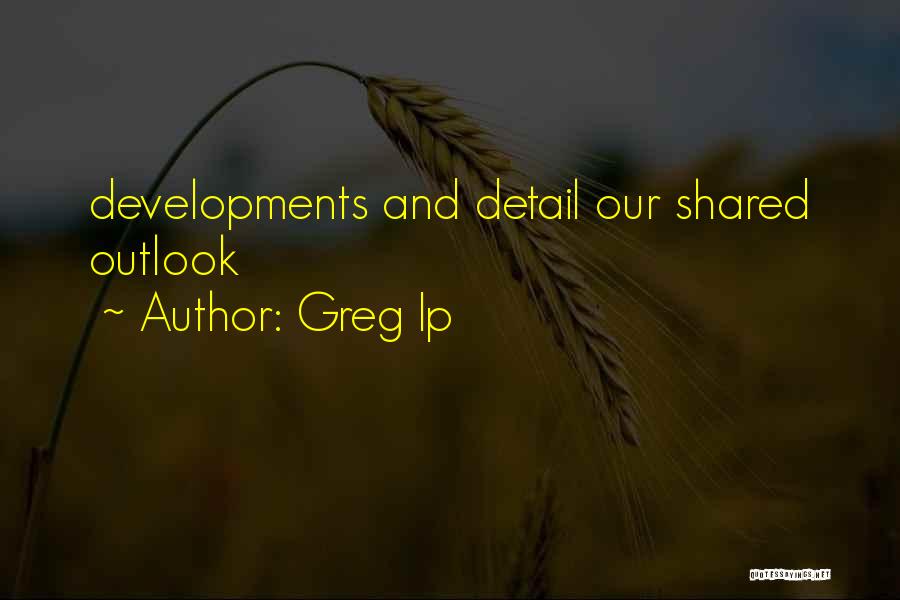 Greg Ip Quotes: Developments And Detail Our Shared Outlook