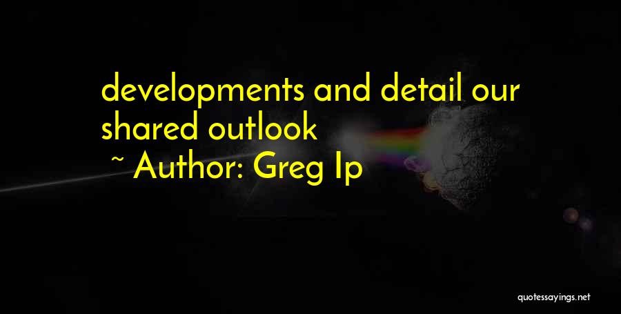Greg Ip Quotes: Developments And Detail Our Shared Outlook
