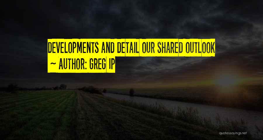 Greg Ip Quotes: Developments And Detail Our Shared Outlook