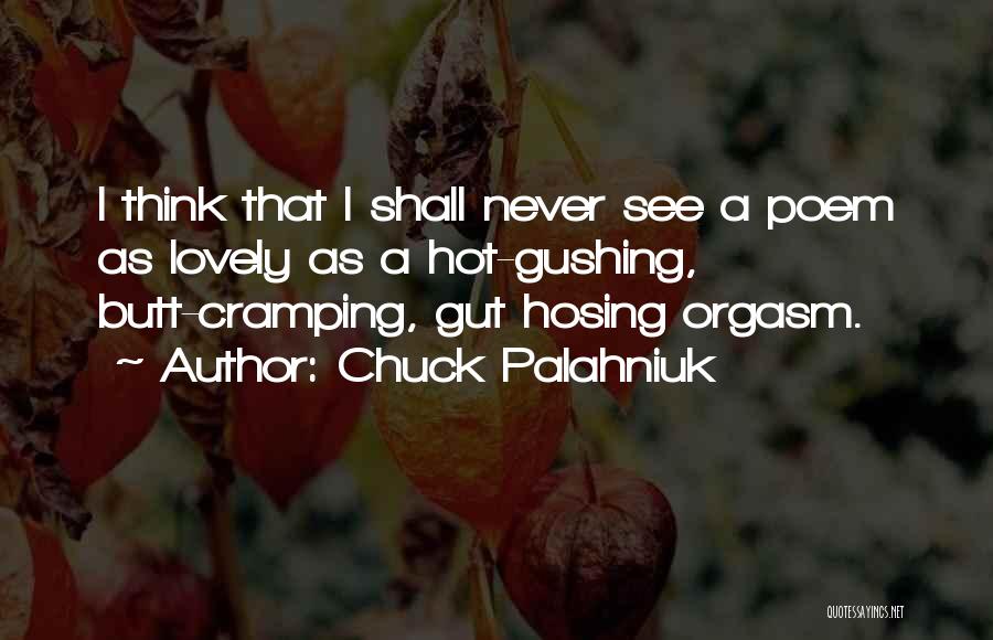 Chuck Palahniuk Quotes: I Think That I Shall Never See A Poem As Lovely As A Hot-gushing, Butt-cramping, Gut Hosing Orgasm.