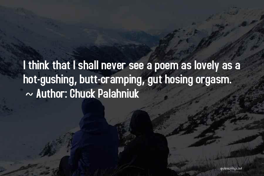 Chuck Palahniuk Quotes: I Think That I Shall Never See A Poem As Lovely As A Hot-gushing, Butt-cramping, Gut Hosing Orgasm.