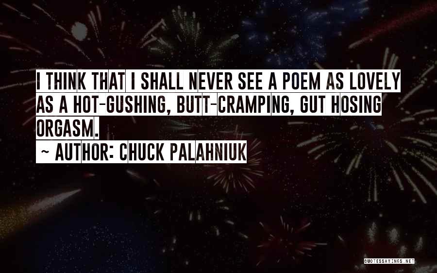Chuck Palahniuk Quotes: I Think That I Shall Never See A Poem As Lovely As A Hot-gushing, Butt-cramping, Gut Hosing Orgasm.