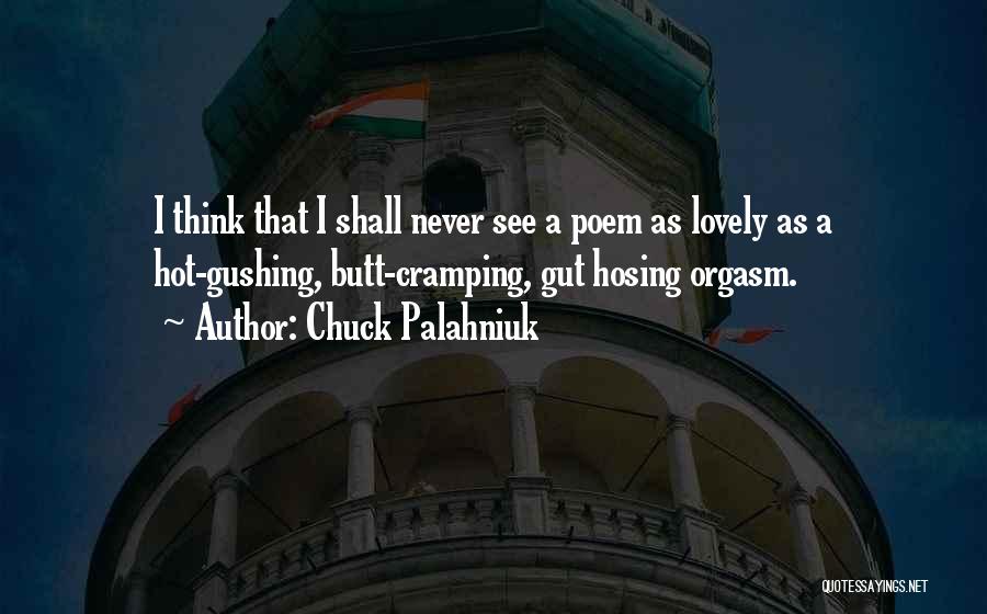 Chuck Palahniuk Quotes: I Think That I Shall Never See A Poem As Lovely As A Hot-gushing, Butt-cramping, Gut Hosing Orgasm.