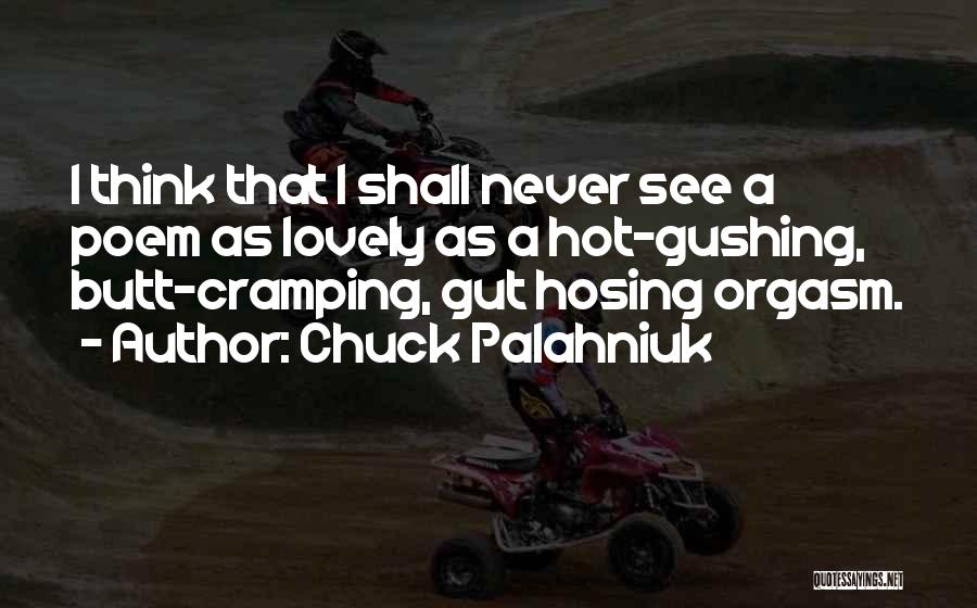 Chuck Palahniuk Quotes: I Think That I Shall Never See A Poem As Lovely As A Hot-gushing, Butt-cramping, Gut Hosing Orgasm.