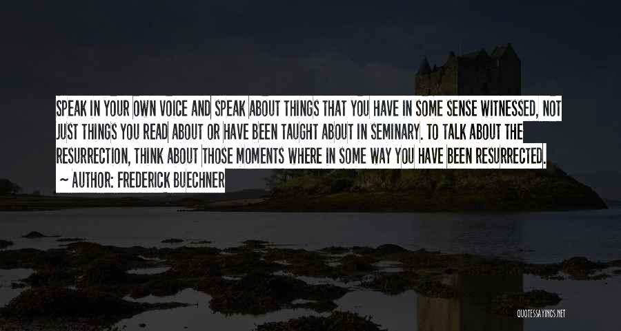 Frederick Buechner Quotes: Speak In Your Own Voice And Speak About Things That You Have In Some Sense Witnessed, Not Just Things You