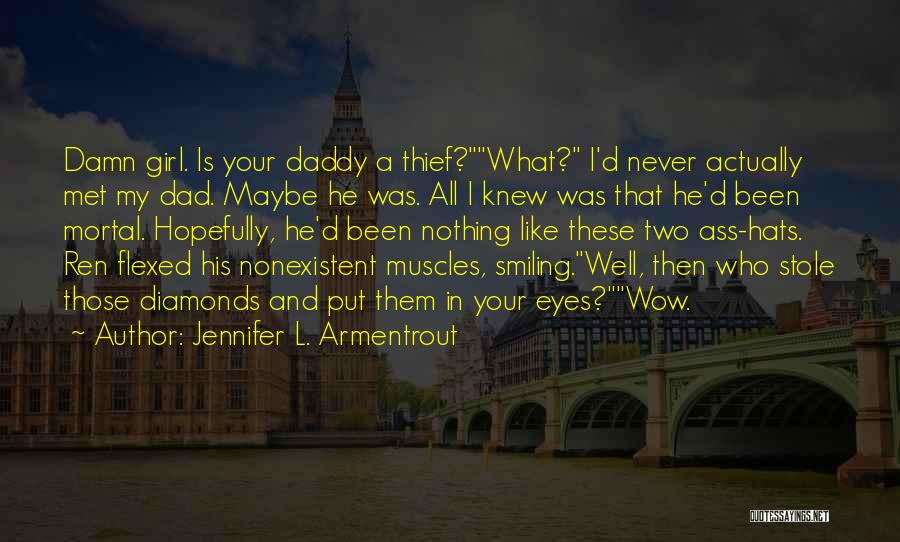 Jennifer L. Armentrout Quotes: Damn Girl. Is Your Daddy A Thief?what? I'd Never Actually Met My Dad. Maybe He Was. All I Knew Was