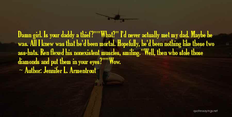 Jennifer L. Armentrout Quotes: Damn Girl. Is Your Daddy A Thief?what? I'd Never Actually Met My Dad. Maybe He Was. All I Knew Was