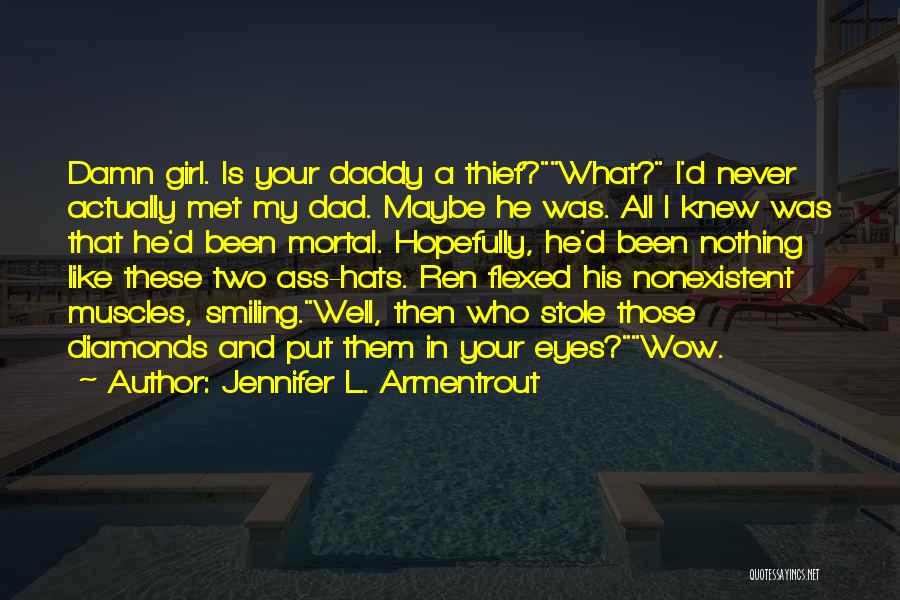 Jennifer L. Armentrout Quotes: Damn Girl. Is Your Daddy A Thief?what? I'd Never Actually Met My Dad. Maybe He Was. All I Knew Was