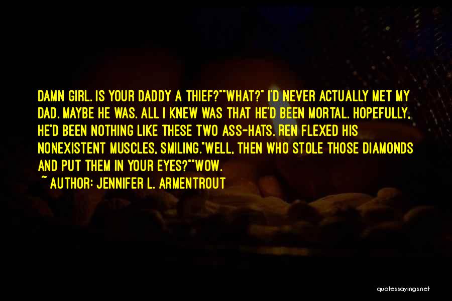 Jennifer L. Armentrout Quotes: Damn Girl. Is Your Daddy A Thief?what? I'd Never Actually Met My Dad. Maybe He Was. All I Knew Was