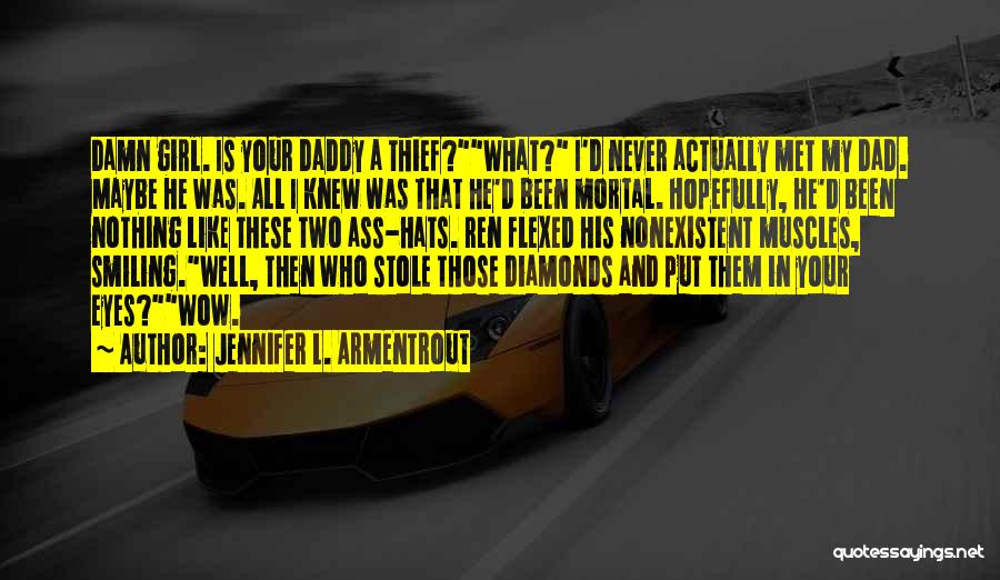 Jennifer L. Armentrout Quotes: Damn Girl. Is Your Daddy A Thief?what? I'd Never Actually Met My Dad. Maybe He Was. All I Knew Was