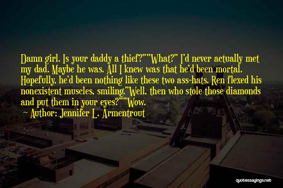 Jennifer L. Armentrout Quotes: Damn Girl. Is Your Daddy A Thief?what? I'd Never Actually Met My Dad. Maybe He Was. All I Knew Was