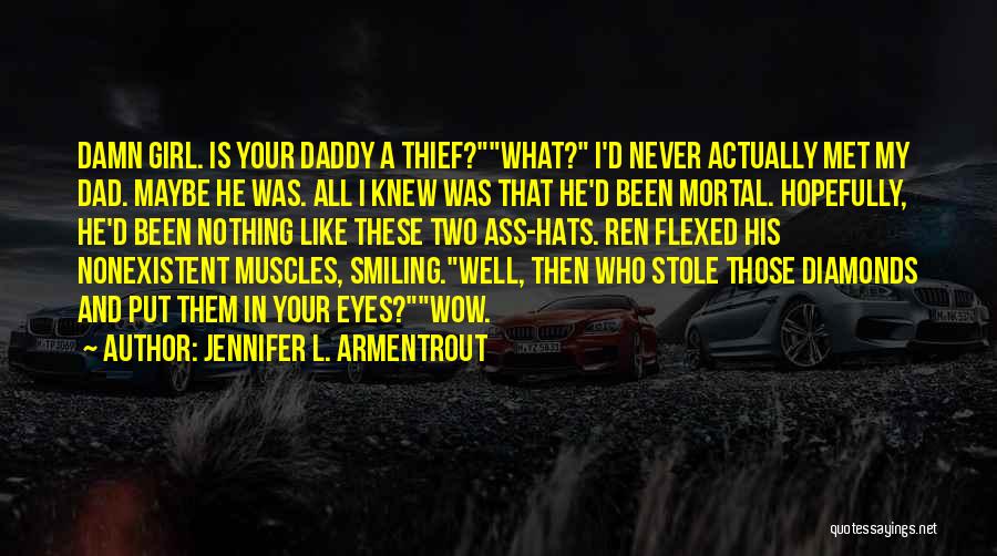 Jennifer L. Armentrout Quotes: Damn Girl. Is Your Daddy A Thief?what? I'd Never Actually Met My Dad. Maybe He Was. All I Knew Was