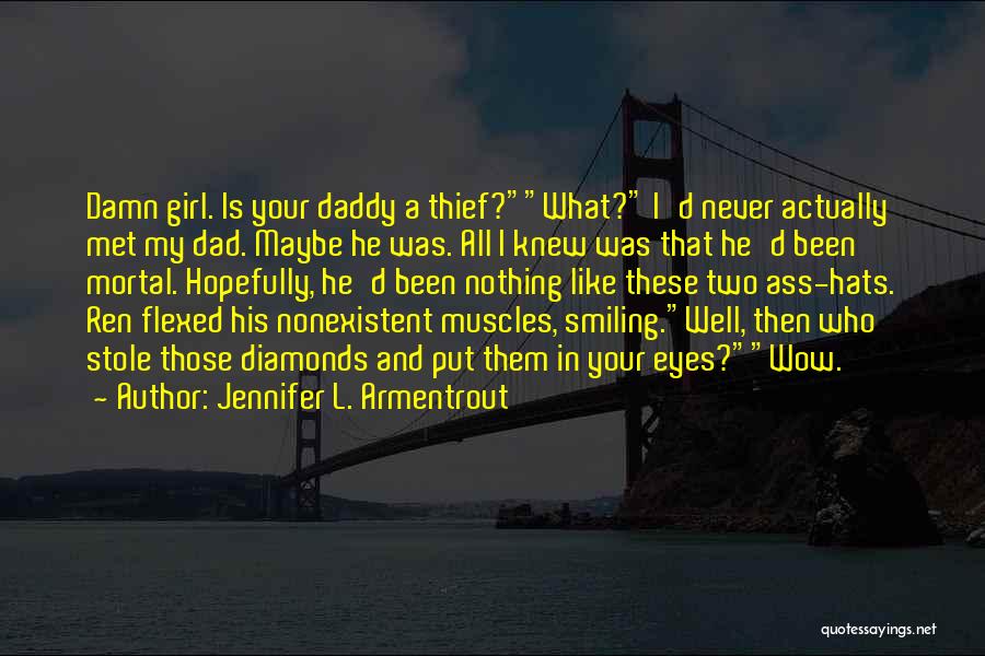 Jennifer L. Armentrout Quotes: Damn Girl. Is Your Daddy A Thief?what? I'd Never Actually Met My Dad. Maybe He Was. All I Knew Was