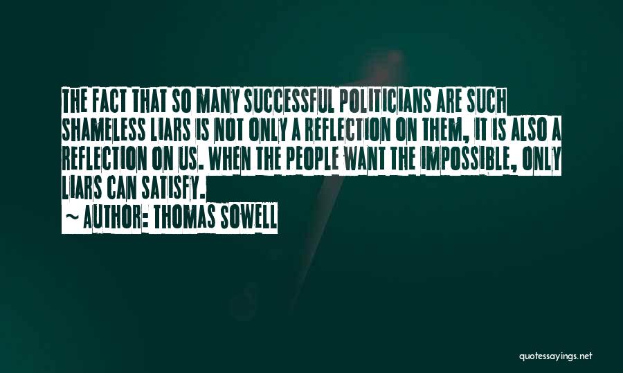 Thomas Sowell Quotes: The Fact That So Many Successful Politicians Are Such Shameless Liars Is Not Only A Reflection On Them, It Is