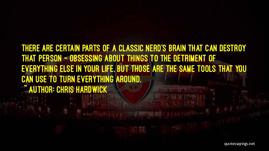 Chris Hardwick Quotes: There Are Certain Parts Of A Classic Nerd's Brain That Can Destroy That Person - Obsessing About Things To The