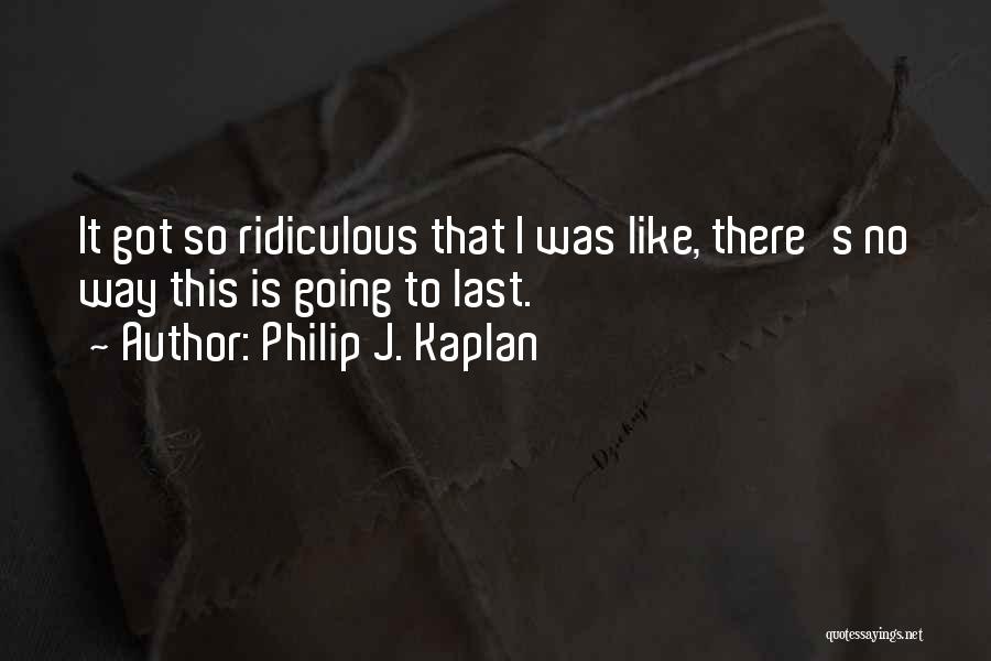 Philip J. Kaplan Quotes: It Got So Ridiculous That I Was Like, There's No Way This Is Going To Last.