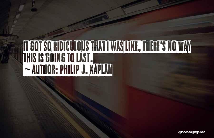 Philip J. Kaplan Quotes: It Got So Ridiculous That I Was Like, There's No Way This Is Going To Last.