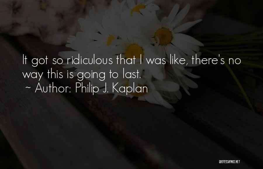 Philip J. Kaplan Quotes: It Got So Ridiculous That I Was Like, There's No Way This Is Going To Last.