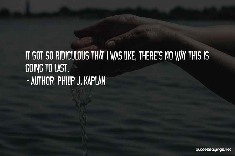 Philip J. Kaplan Quotes: It Got So Ridiculous That I Was Like, There's No Way This Is Going To Last.