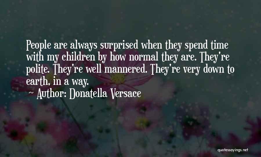 Donatella Versace Quotes: People Are Always Surprised When They Spend Time With My Children By How Normal They Are. They're Polite. They're Well