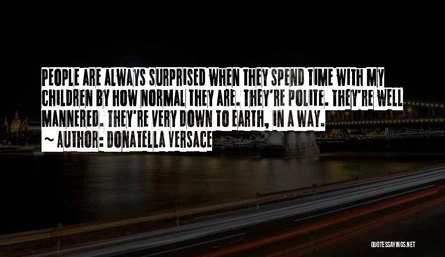 Donatella Versace Quotes: People Are Always Surprised When They Spend Time With My Children By How Normal They Are. They're Polite. They're Well