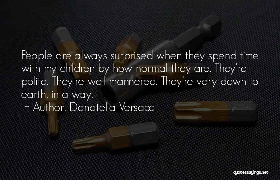 Donatella Versace Quotes: People Are Always Surprised When They Spend Time With My Children By How Normal They Are. They're Polite. They're Well