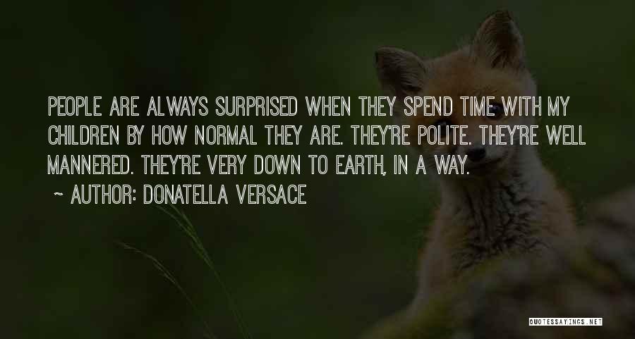 Donatella Versace Quotes: People Are Always Surprised When They Spend Time With My Children By How Normal They Are. They're Polite. They're Well